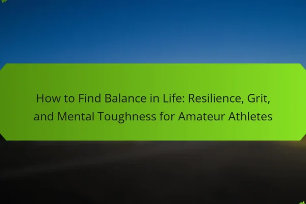 How to Find Balance in Life: Resilience, Grit, and Mental Toughness for Amateur Athletes