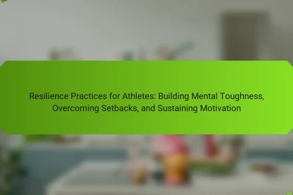 Resilience Practices for Athletes: Building Mental Toughness, Overcoming Setbacks, and Sustaining Motivation