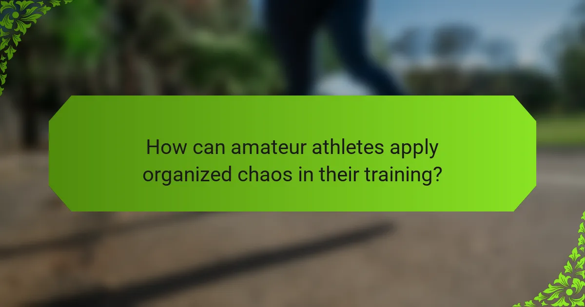 How can amateur athletes apply organized chaos in their training?