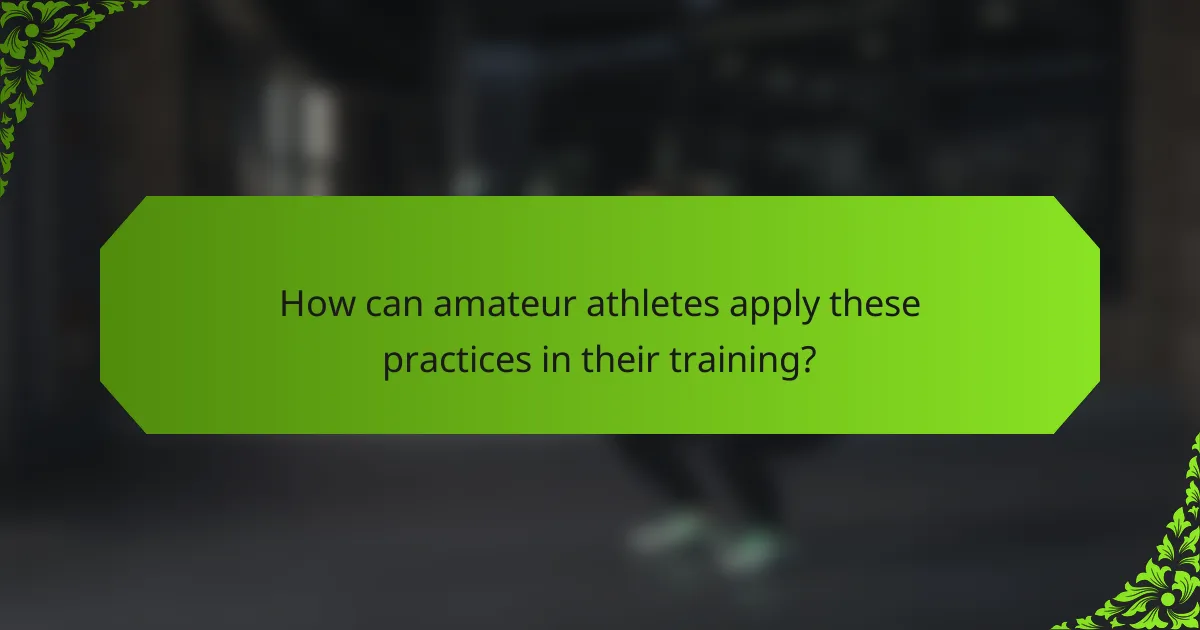 How can amateur athletes apply these practices in their training?