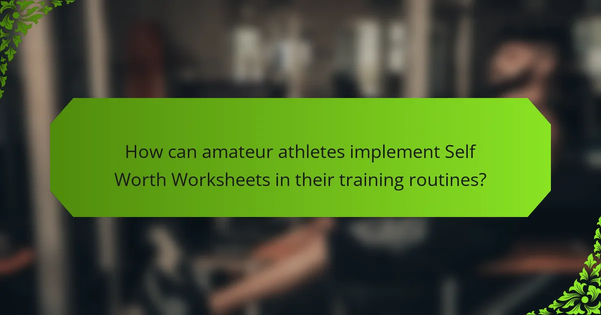 How can amateur athletes implement Self Worth Worksheets in their training routines?