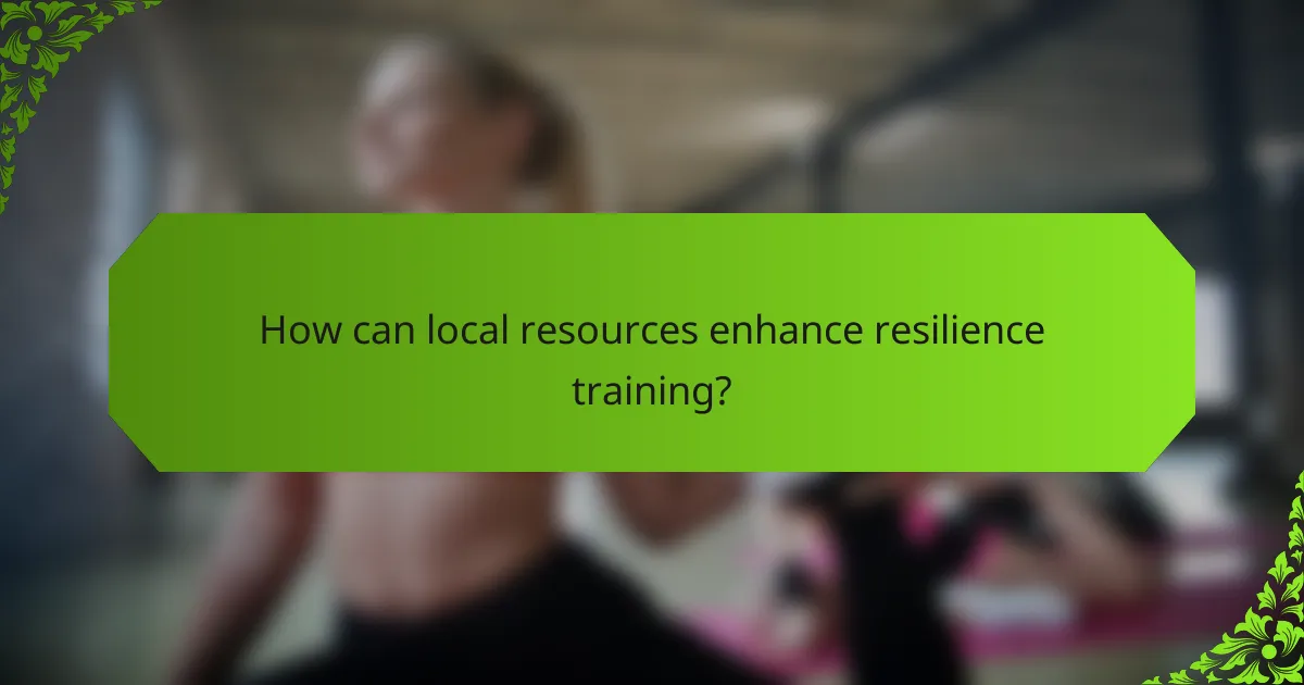 How can local resources enhance resilience training?
