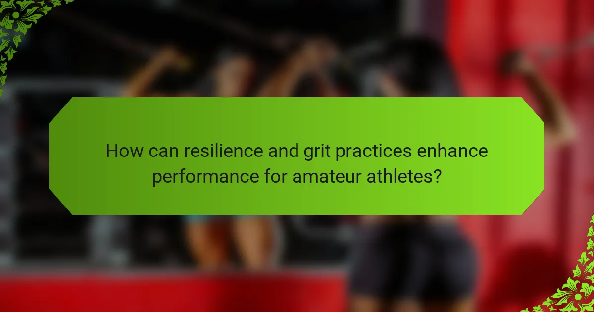 How can resilience and grit practices enhance performance for amateur athletes?