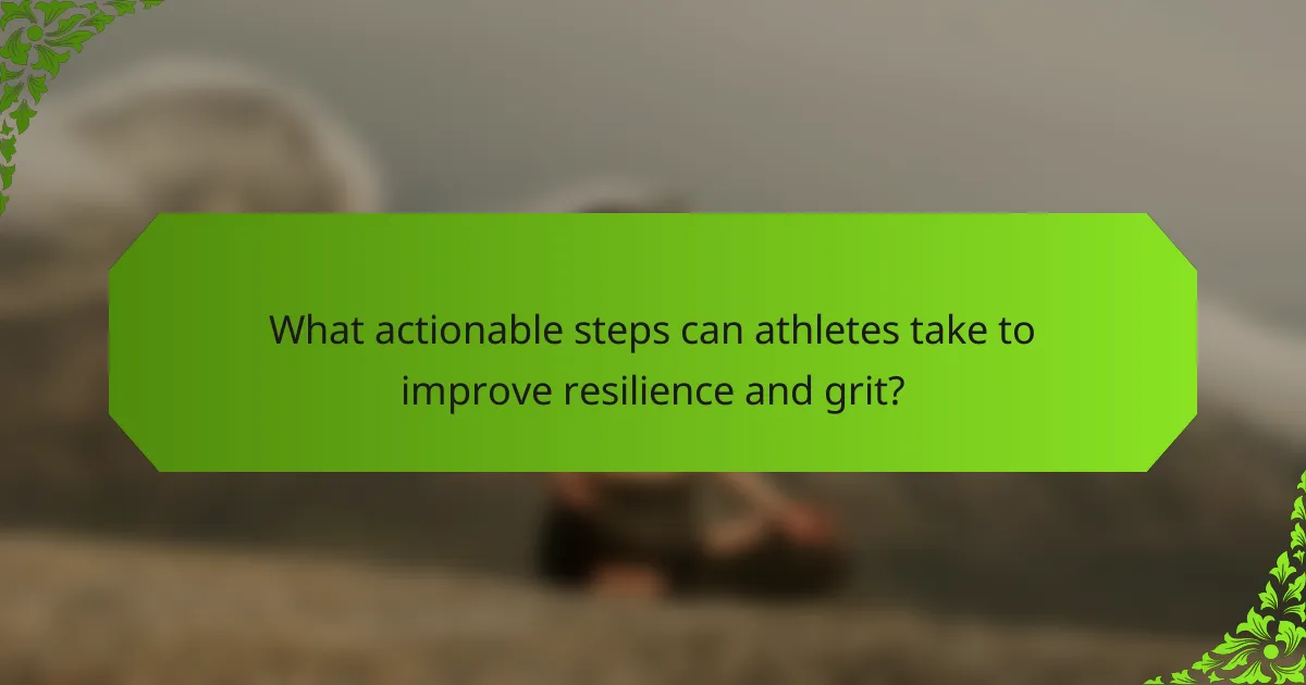 What actionable steps can athletes take to improve resilience and grit?