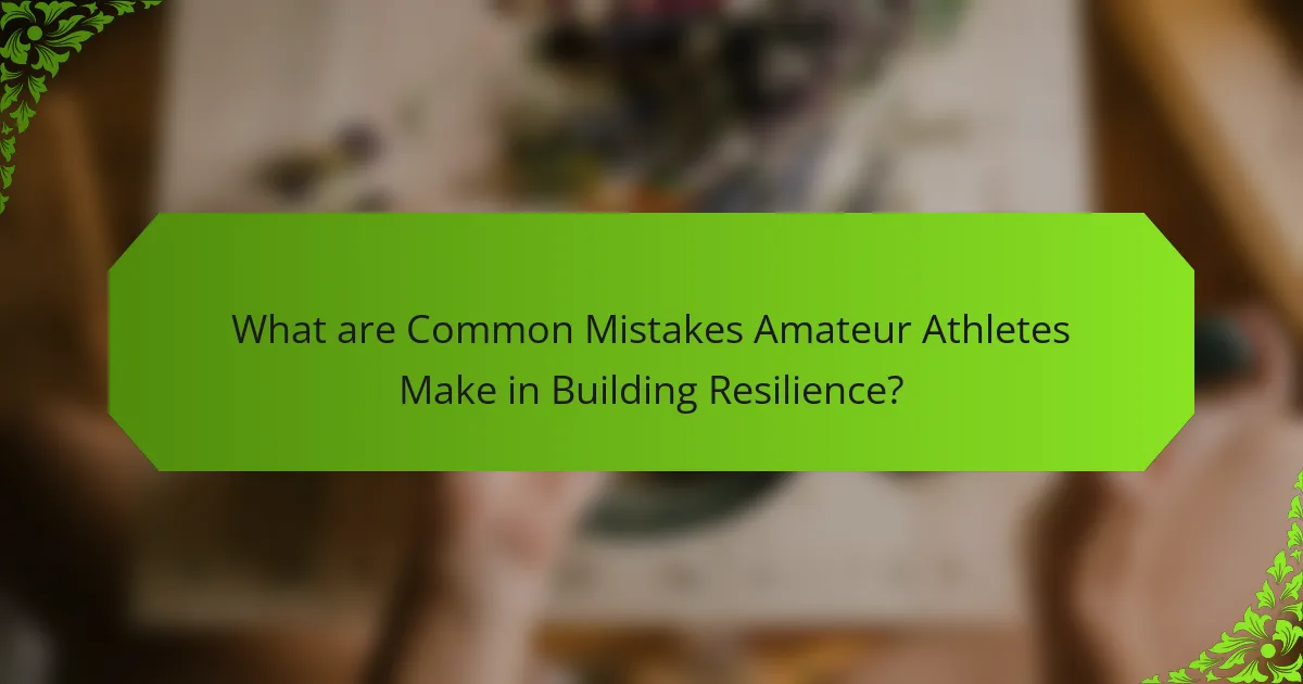 What are Common Mistakes Amateur Athletes Make in Building Resilience?