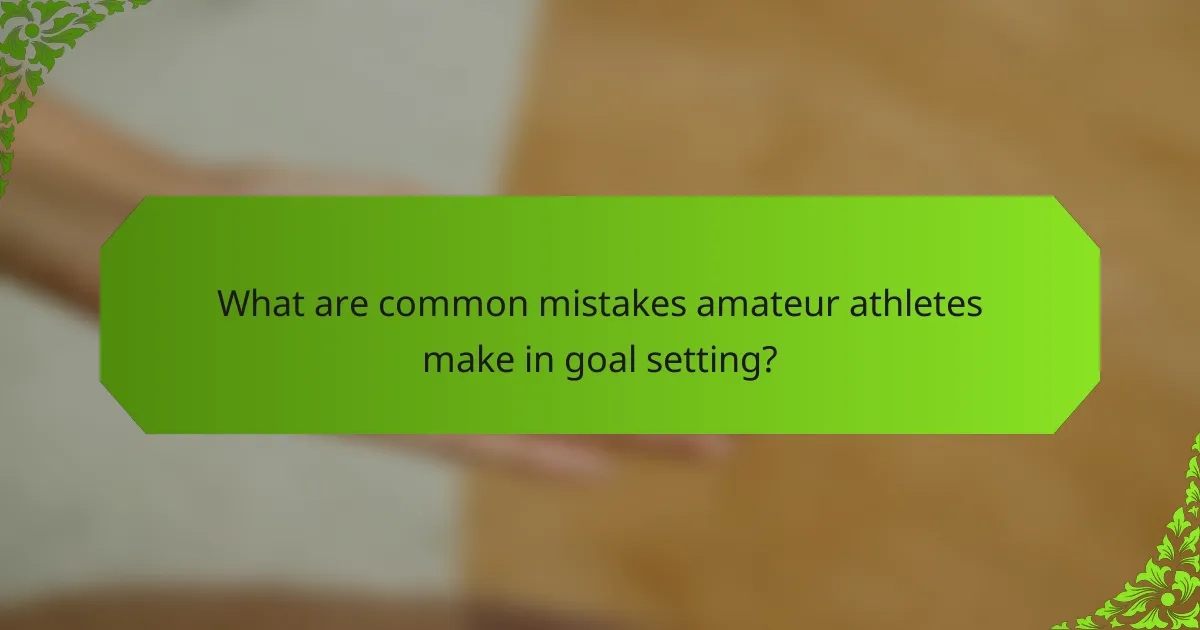 What are common mistakes amateur athletes make in goal setting?