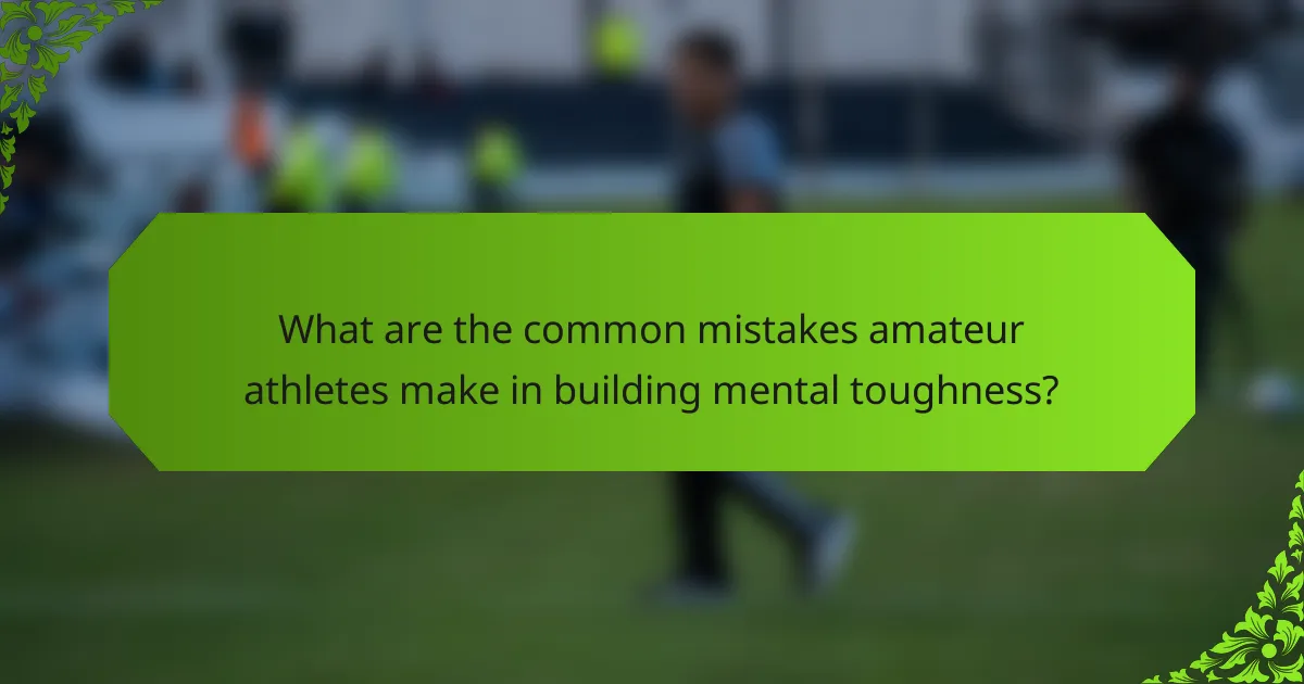 What are the common mistakes amateur athletes make in building mental toughness?