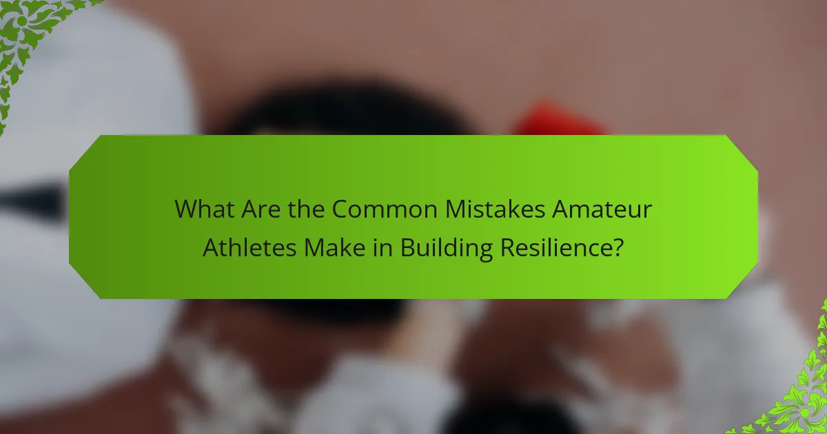 What Are the Common Mistakes Amateur Athletes Make in Building Resilience?