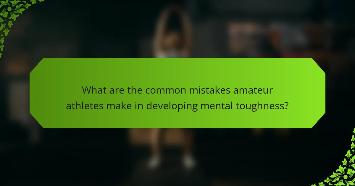 What are the common mistakes amateur athletes make in developing mental toughness?