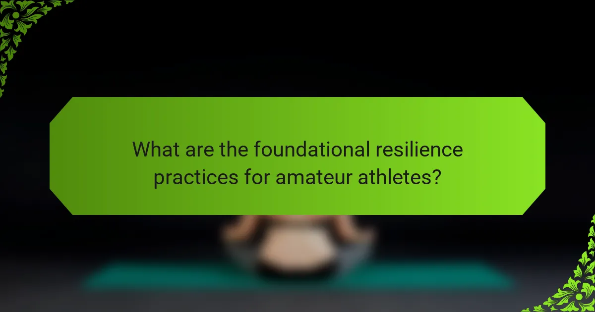 What are the foundational resilience practices for amateur athletes?