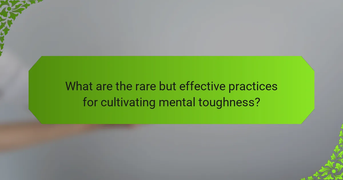 What are the rare but effective practices for cultivating mental toughness?