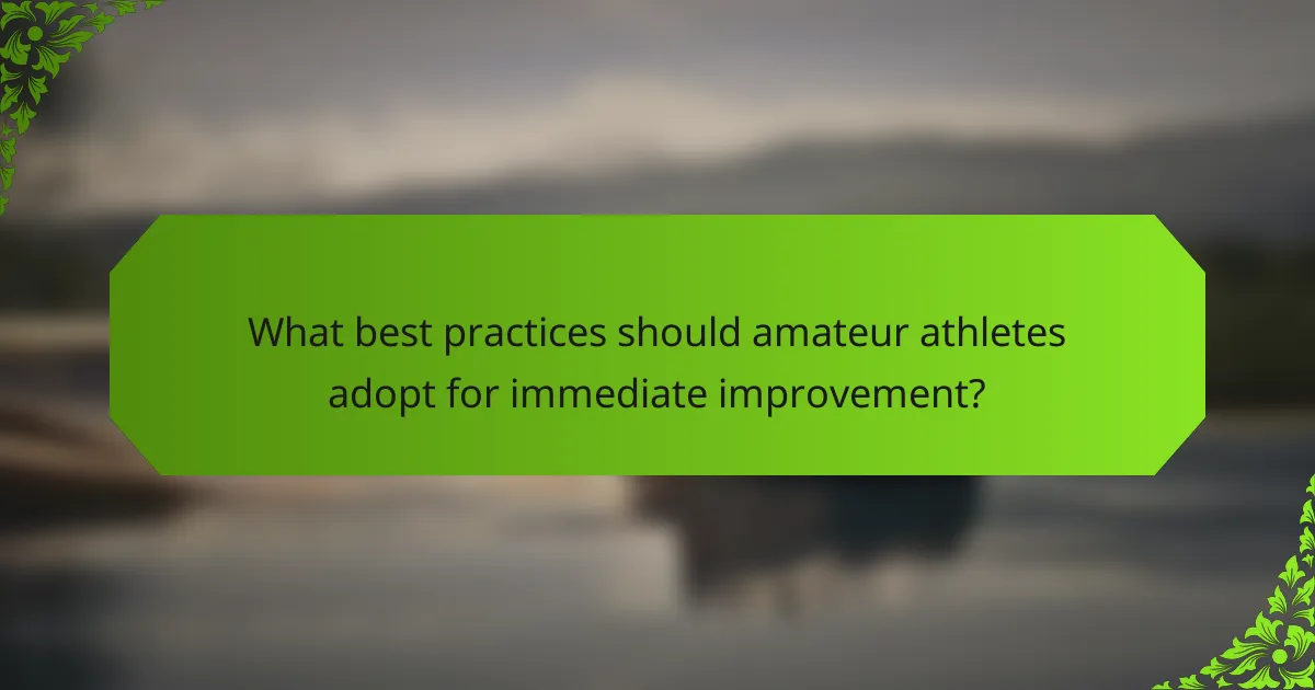 What best practices should amateur athletes adopt for immediate improvement?
