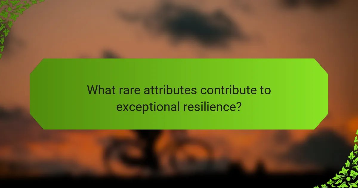 What rare attributes contribute to exceptional resilience?