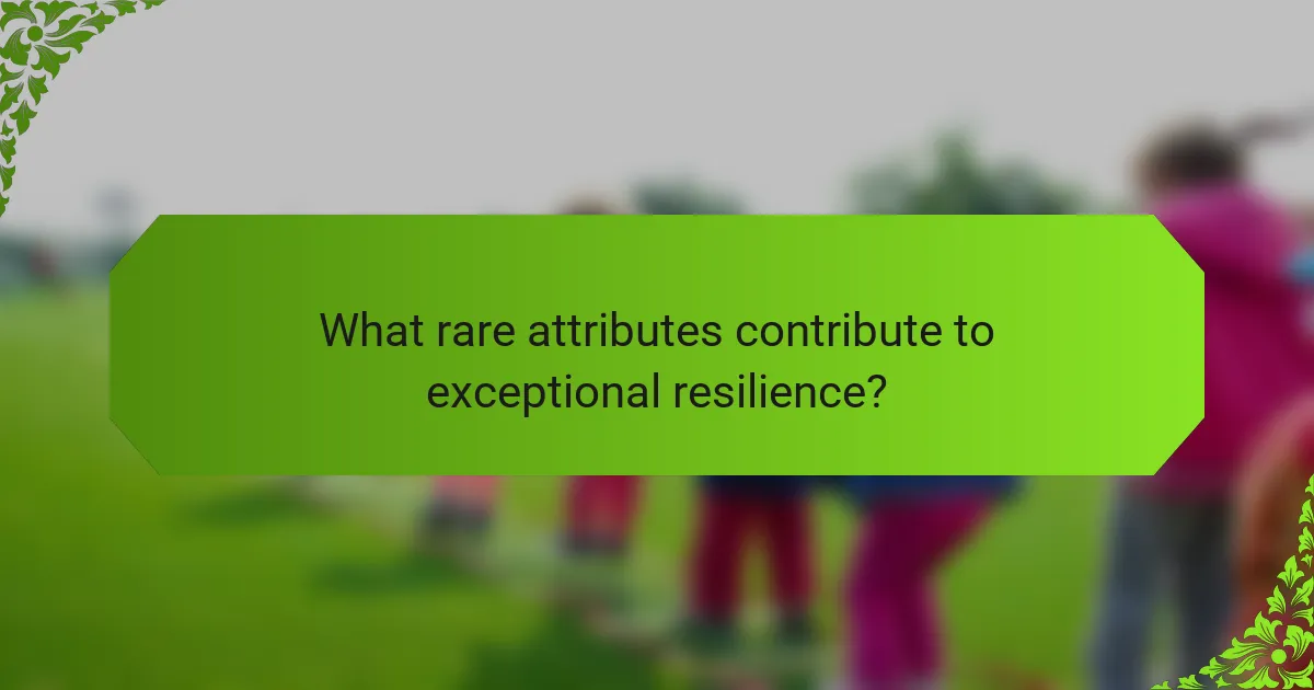 What rare attributes contribute to exceptional resilience?