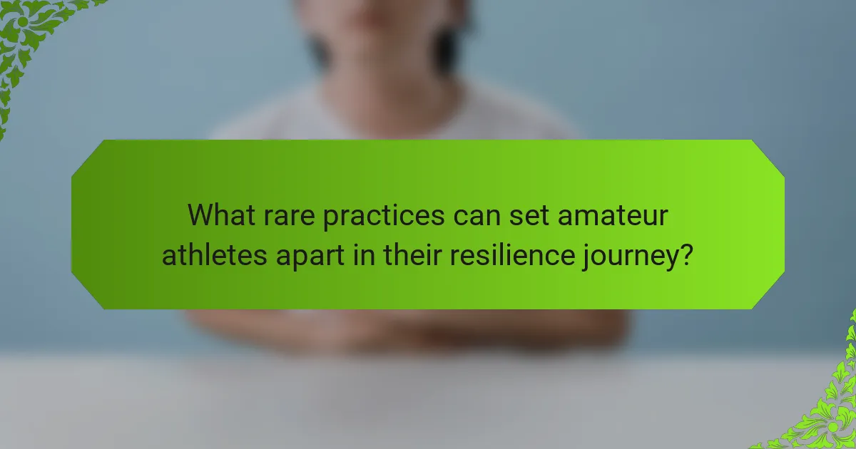 What rare practices can set amateur athletes apart in their resilience journey?