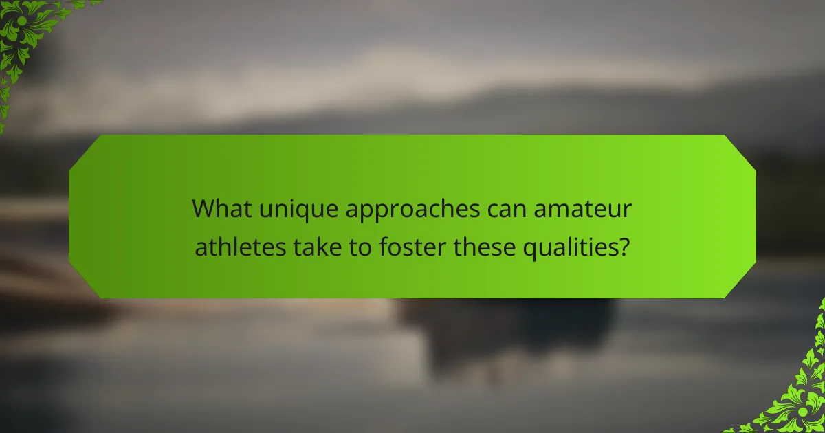 What unique approaches can amateur athletes take to foster these qualities?